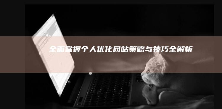 全面掌握：个人优化网站策略与技巧全解析