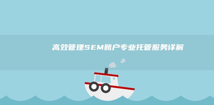 高效管理SEM账户：专业托管服务详解